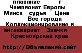 13.1) плавание :  1976 г - Чемпионат Европы - Минск  (судья) › Цена ­ 249 - Все города Коллекционирование и антиквариат » Значки   . Красноярский край